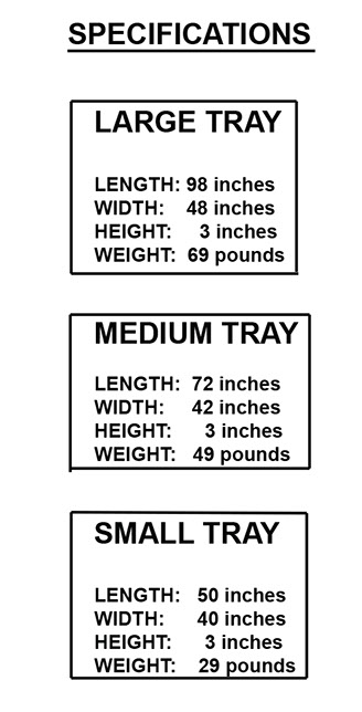 large tray $799, 48 by 98 by 3 inches 69 pounds, medium tray $699, 42 by 72 by 3 inches, 49 pounds, small tray $599, 40 by 50 by 3 inches, 29 lb